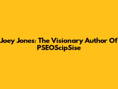 Joey Jones: The Visionary Author Of PSEOScipSise