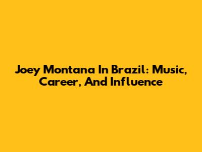 Joey Montana In Brazil: Music, Career, And Influence
