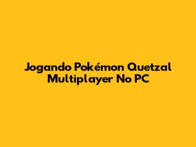 Jogando Pokémon Quetzal Multiplayer No PC