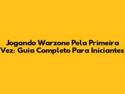 Jogando Warzone Pela Primeira Vez: Guia Completo Para Iniciantes