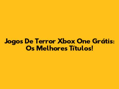 Jogos De Terror Xbox One Grátis: Os Melhores Títulos!