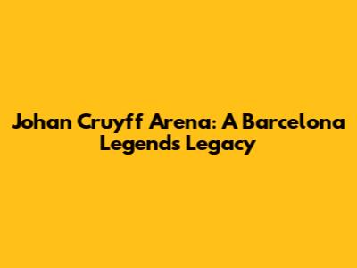Johan Cruyff Arena: A Barcelona Legend's Legacy