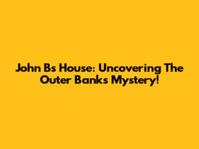 John B's House: Uncovering The Outer Banks Mystery!