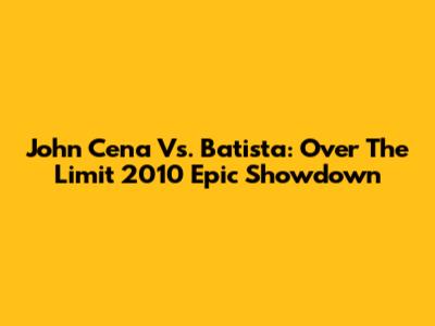 John Cena Vs. Batista: Over The Limit 2010 Epic Showdown