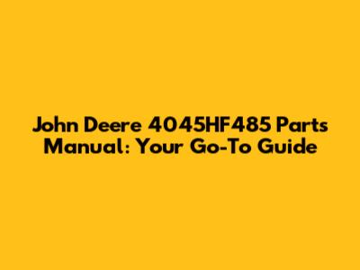 John Deere 4045HF485 Parts Manual: Your Go-To Guide