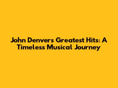 John Denver's Greatest Hits: A Timeless Musical Journey