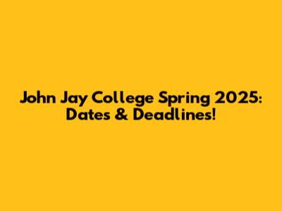 John Jay College Spring 2025: Dates & Deadlines!