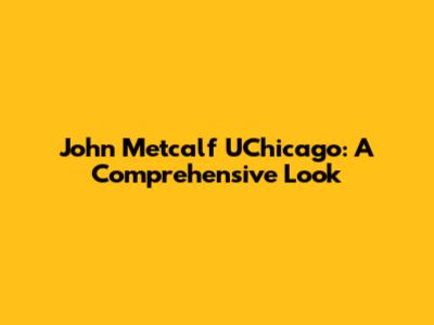 John Metcalf UChicago: A Comprehensive Look