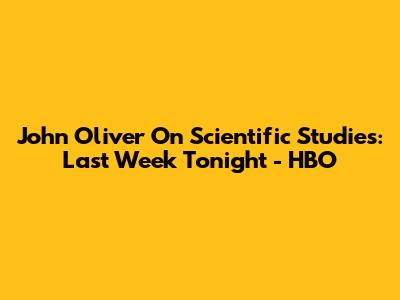 John Oliver On Scientific Studies: Last Week Tonight - HBO