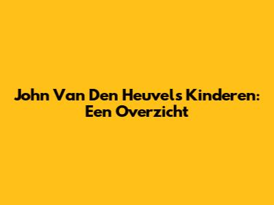 John Van Den Heuvel's Kinderen: Een Overzicht