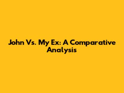 John Vs. My Ex: A Comparative Analysis