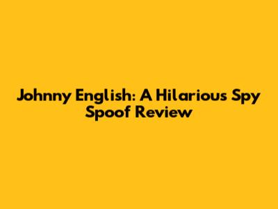 Johnny English: A Hilarious Spy Spoof Review