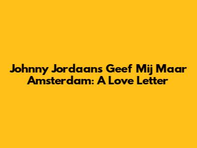 Johnny Jordaan's 'Geef Mij Maar Amsterdam': A Love Letter