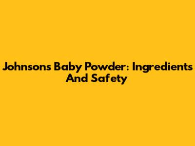 Johnson's Baby Powder: Ingredients And Safety
