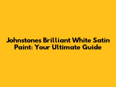Johnstones Brilliant White Satin Paint: Your Ultimate Guide