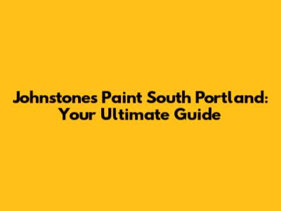 Johnstones Paint South Portland: Your Ultimate Guide