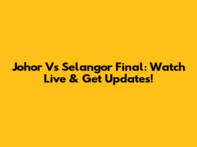 Johor Vs Selangor Final: Watch Live & Get Updates!