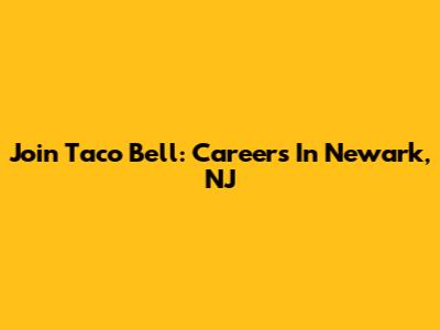 Join Taco Bell: Careers In Newark, NJ
