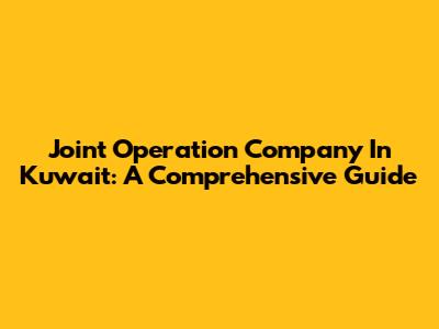 Joint Operation Company In Kuwait: A Comprehensive Guide