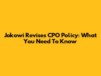 Jokowi Revises CPO Policy: What You Need To Know