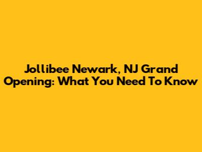 Jollibee Newark, NJ Grand Opening: What You Need To Know