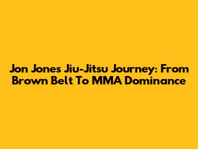 Jon Jones' Jiu-Jitsu Journey: From Brown Belt To MMA Dominance