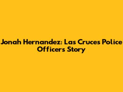 Jonah Hernandez: Las Cruces Police Officer's Story