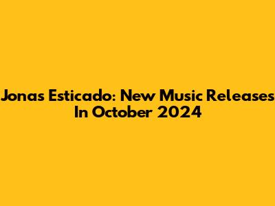 Jonas Esticado: New Music Releases In October 2024