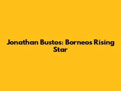 Jonathan Bustos: Borneo's Rising Star