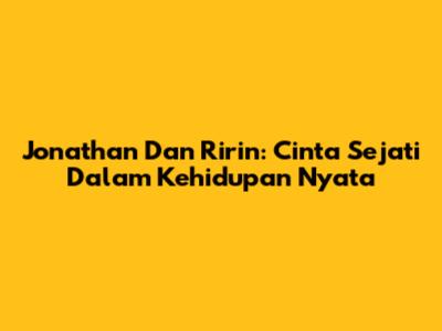Jonathan Dan Ririn: Cinta Sejati Dalam Kehidupan Nyata