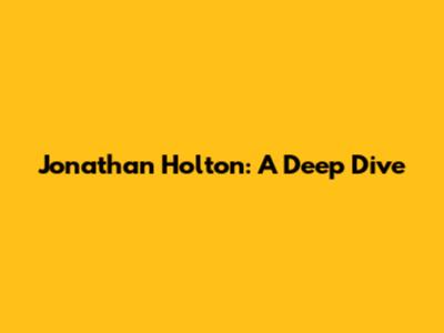 Jonathan Holton: A Deep Dive