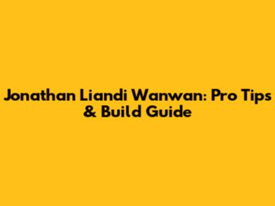 Jonathan Liandi Wanwan: Pro Tips & Build Guide
