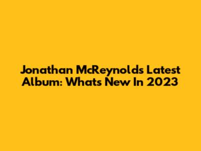 Jonathan McReynolds' Latest Album: What's New In 2023