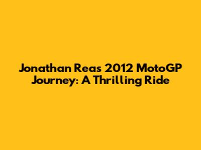 Jonathan Rea's 2012 MotoGP Journey: A Thrilling Ride
