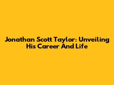 Jonathan Scott Taylor: Unveiling His Career And Life