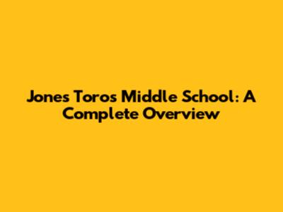 Jones Toros Middle School: A Complete Overview