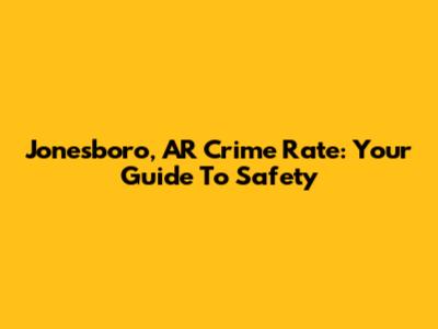Jonesboro, AR Crime Rate: Your Guide To Safety