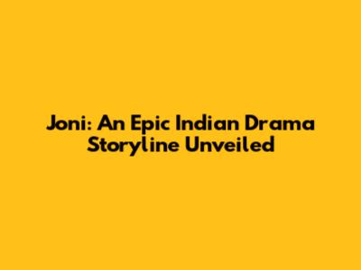 Joni: An Epic Indian Drama Storyline Unveiled