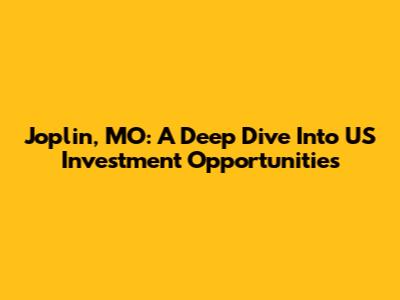 Joplin, MO: A Deep Dive Into US Investment Opportunities