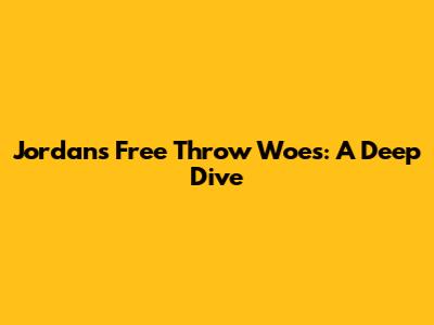 Jordan's Free Throw Woes: A Deep Dive