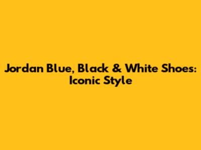 Jordan Blue, Black & White Shoes: Iconic Style