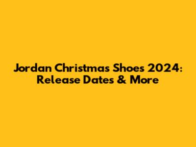 Jordan Christmas Shoes 2024: Release Dates & More
