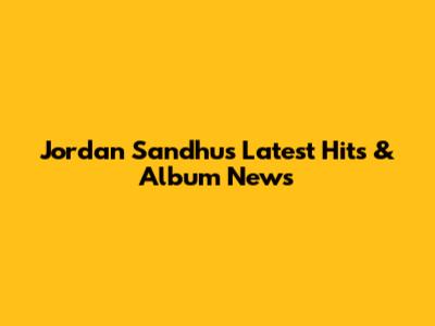 Jordan Sandhu's Latest Hits & Album News