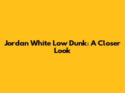 Jordan White Low Dunk: A Closer Look