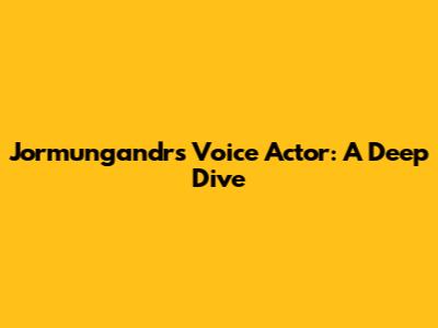 Jormungandr's Voice Actor: A Deep Dive