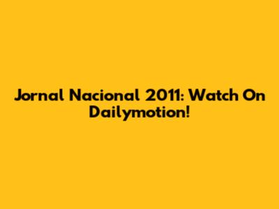 Jornal Nacional 2011: Watch On Dailymotion!
