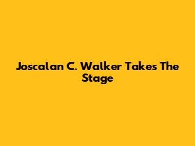 Joscalan C. Walker Takes The Stage
