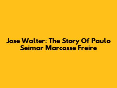 Jose Walter: The Story Of Paulo Seimar Marcosse Freire