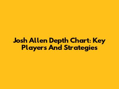 Josh Allen Depth Chart: Key Players And Strategies
