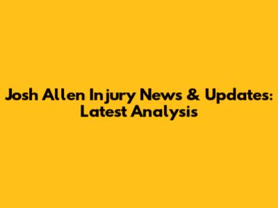 Josh Allen Injury News & Updates: Latest Analysis